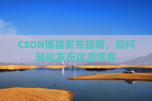 CSDN博客发布指南，如何轻松发布优质博客