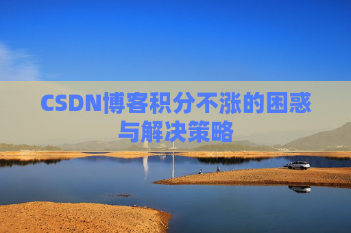 CSDN博客积分不涨的困惑与解决策略