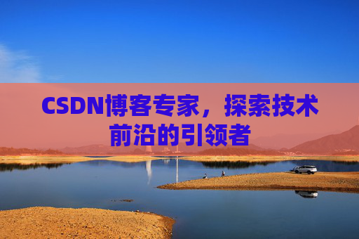 CSDN博客专家，探索技术前沿的引领者